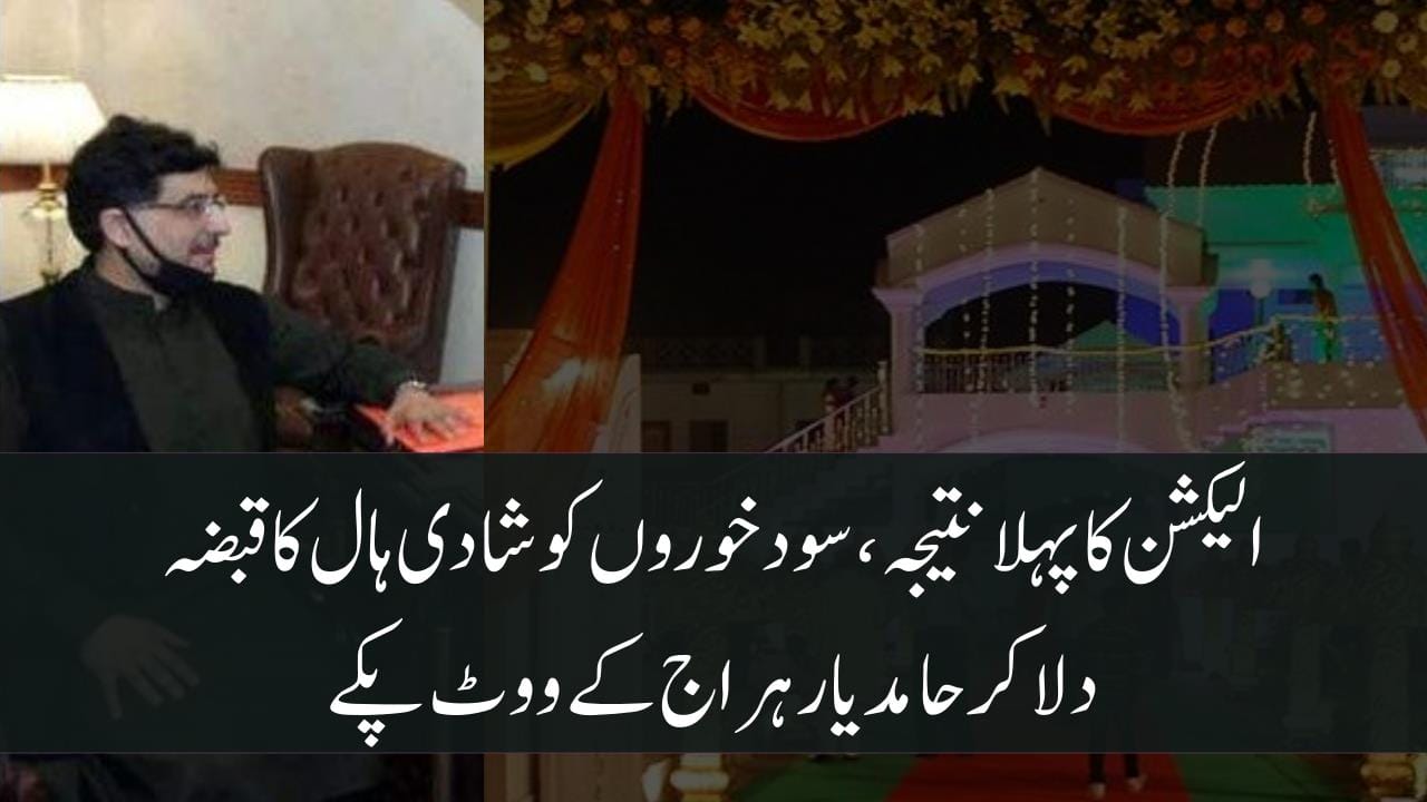 الیکشن کا پہلا نتیجہ،سودخوروں کو شادی ہال کا قبضہ دلا کرحامد یار ہراج کے ووٹ پکے