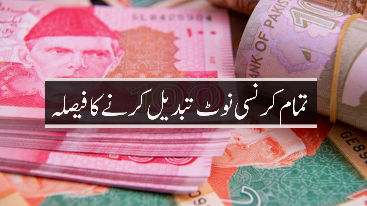 تمام کرنسی نوٹ تبدیل کرنے کا فیصلہ
