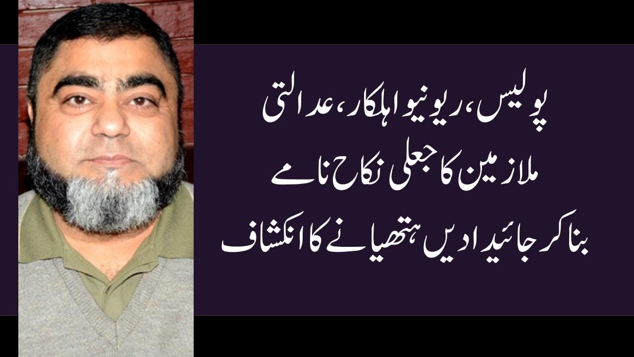 پولیس،ریونیو اہلکار، عدالتی ملازمین کاجعلی نکاح نامے بناکرجائیدادیں ہتھیانے کا انکشاف