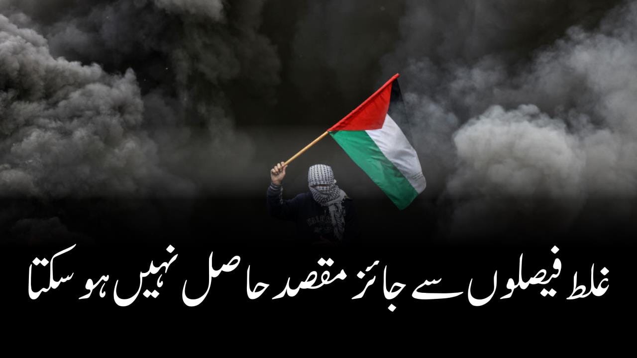 غلط فیصلوں سے جائز مقصد حاصل نہیں ہوسکتا