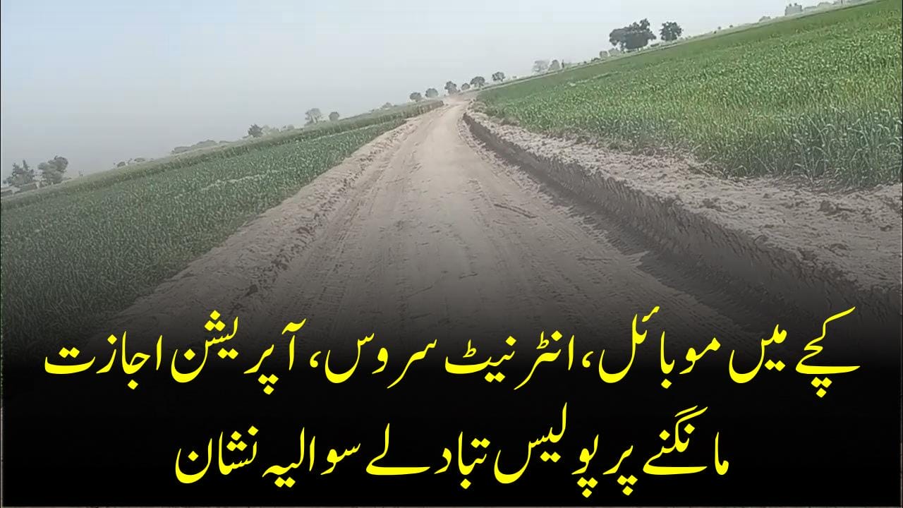 کچے میں موبائل،انٹرنیٹ سروس،آپریشن اجازت مانگنےپرپولیس تبادلےسوالیہ نشان