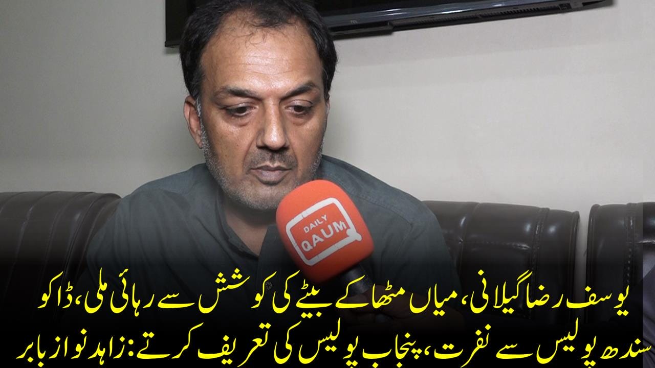 یوسف رضاگیلانی،میاں مٹھاکے بیٹے کی کوشش سے رہائی ملی،ڈاکو سندھ پولیس سے نفرت ،پنجاب پولیس کی تعریف کرتے:زاہدنوازبابر