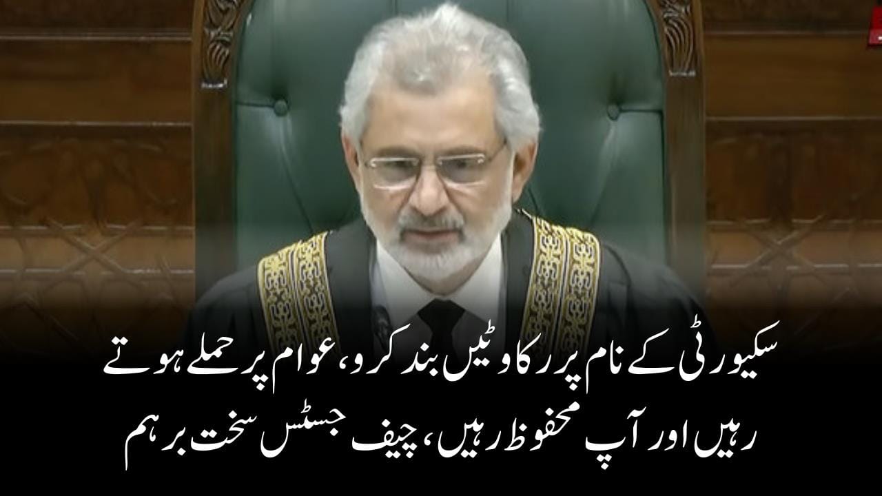 سکیورٹی کے نام پر رکاوٹیں بند کرو،عوام پرحملے ہوتے رہیں اور آپ محفوظ رہیں ، چیف جسٹس سخت برہم