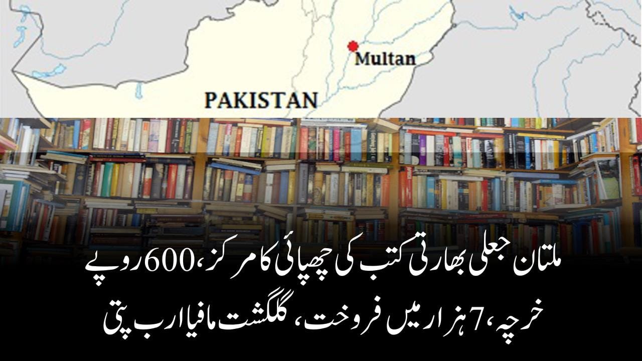 ملتان جعلی بھارتی کتب کی چھپائی کامرکز،600روپےخرچہ،7ہزارمیں فروخت،گلگشت مافیاارب پتی
