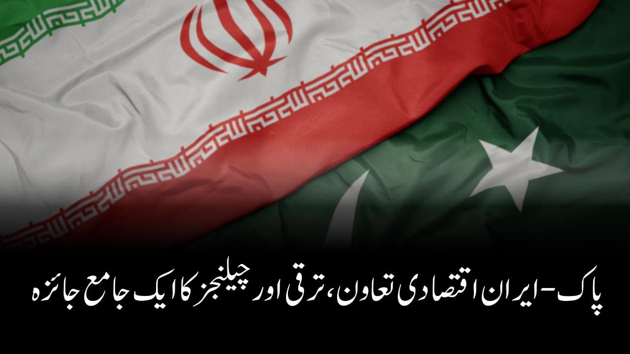 پاک-ایران اقتصادی تعاون، ترقی اور چیلنجز کا ایک جامع جائزہ