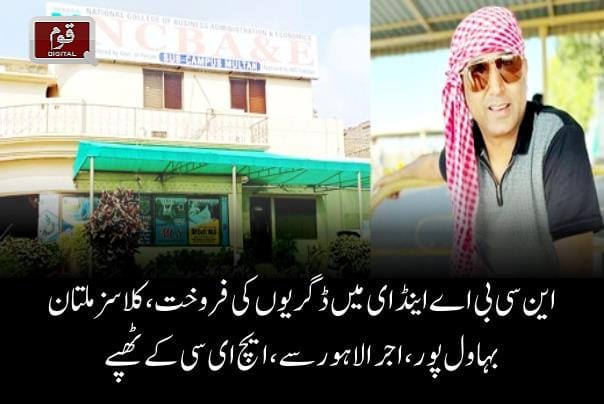این سی بی اے اینڈ ای میں ڈگریوں کی فروخت،کلاسزملتان بہاول پور،اجرالاہورسے، ایچ ای سی کےٹھپے