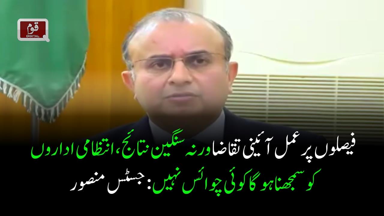 فیصلوں پر عمل آئینی تقاضا ورنہ سنگین نتائج،انتظامی اداروں کوسمجھناہوگاکوئی چوائس نہیں:جسٹس منصور