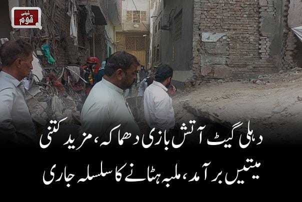 دہلی گیٹ آتش بازی دھماکہ، مزید کتنی میتیں برآمد ، ملبہ ہٹانے کا سلسلہ جاری